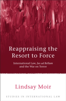 Image for Reappraising the resort to force  : international law, jus ad bellum and the War on Terror