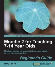 Image for Moodle 2 for teaching 7-14 year olds: beginner's guide : effective e-learning for younger students, using Moodle as your classroom assistant