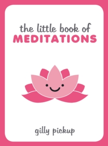 The Little Book of Meditations: Practical Advice, Useful Meditations and Calming Quotes to Help You Find Peace