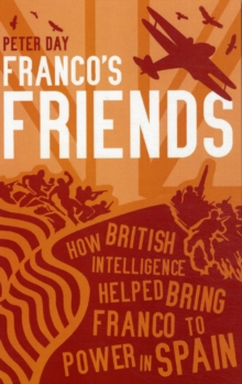 Image for Franco's friends  : how British intelligence helped bring Franco to power in Spain