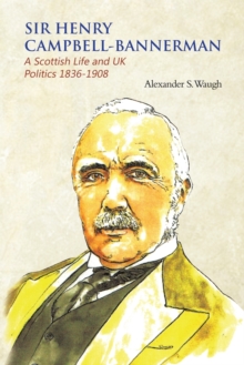 Sir Henry Campbell-Bannerman – A Scottish Life and UK Politics 1836-1908