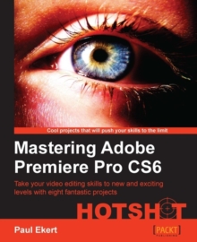 Image for Mastering Adobe Premiere Pro CS6 hotsh[symbol of reticle]t: take your video editing skills to new and exciting levels with eight fantastic projects