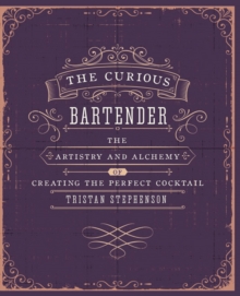 The Curious Bartender Volume 1: The Artistry and Alchemy of Creating the Perfect Cocktail