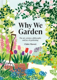 Why We Garden: The art, science, philosophy and joy of gardening