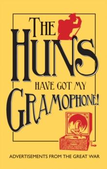 Image for The huns have got my gramophone!  : advertisements from the Great War
