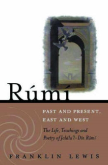 Rumi – Past and Present, East and West: The Life, Teachings, and Poetry of Jalal al-Din Rumi