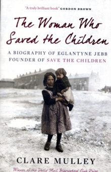 Image for The woman who saved the children  : a biography of Eglantyne Jebb, founder of Save the Children