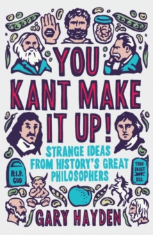 You Kant Make it Up!: Strange Ideas from History’s Great Philosophers