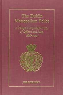 Image for The Dublin Metropolitan Police  : a complete alphabetical list of officers and men, 1836-1925
