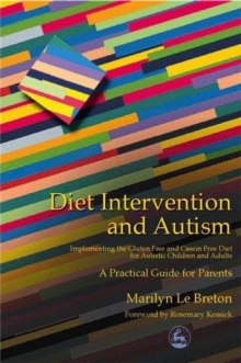 Diet Intervention and Autism: Implementing the Gluten Free and Casein Free Diet for Autistic Children and Adults – A Practical Guide for Parents