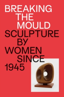 Image for Breaking the mould  : sculpture by women since 1945