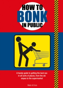 Image for How to Bonk in Public : A Handy Guide to Getting the Best Sex in All Sorts of Places, From the Ski Slopes to the Supermarket