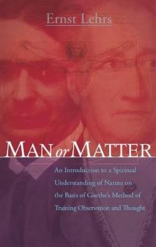 Man or Matter: An Introduction to a Spiritual Understanding of Nature on the Basis of Goethe’s Method of Training Observation and Thought