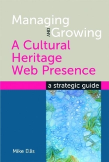 Image for Managing and growing a cultural heritage web presence  : a strategic guide