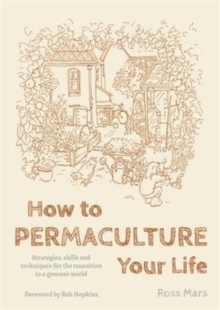 How to Permaculture Your Life: Strategies, Skills and Techniques for the Transition to a Greener World