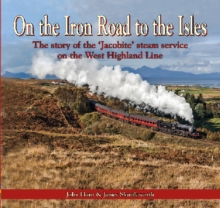 On the Iron Road to the Isles: The Story of the ‘Jacobite’ Steam Service on the West Highland Line