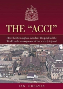 Image for The "Acci" : How the Birmingham Accident Hospital Led the World in the Management of the Severely Injured