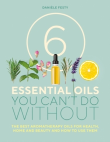Image for 6 essential oils you can't do without  : the best aromatherapy oils for health, home and beauty and how to use them