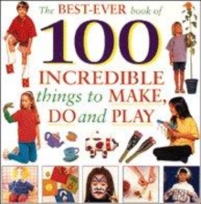 Image for The best-ever book of 100 incredible things to make, do and play
