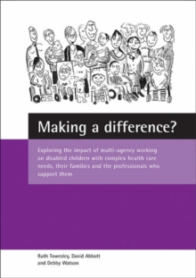 Image for Making a difference?  : exploring the impact of multi-agency working on disabled children with complex health care needs, their families and the professionals who support them