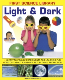 First Science Library: Light & Dark: 16 Easy-to-follow Experiments for Learning Fun. Find out About Rainbows, Reflections, Refraction!