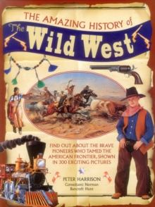 Image for The amazing history of the Wild West  : find out about the brave pioneers who tamed the American frontier, shown in 300 exciting pictures