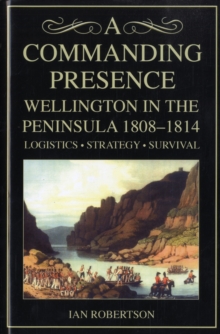 Image for A commanding presence  : Wellington in the Peninsula, 1808-1814