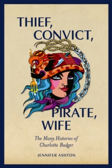 Image for Thief, convict, pirate, wife  : the many histories of Charlotte Badger