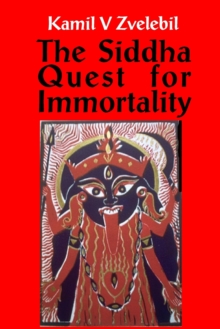 Siddha Quest for Immortality: Sexual, Alchemical & Medical Secrets of the Tamil Siddhas, the Poets of the Powers