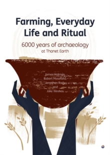 Farming, Everyday Life and Ritual: 6000 years of archaeology at Thanet Earth