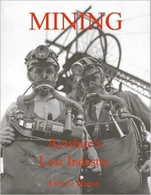 Image for Mining, Ayrshire's Lost Industry : An Illustrated History of the Mines and Miners of Ayrshire and Upper Nithsdale