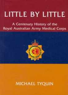 Image for Little by Little : A Centenary History of the Royal Australian Army Medical Corps