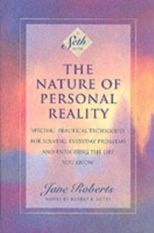 The Nature of Personal Reality: Seth Book – Specific, Practical Techniques for Solving Everyday Problems and Enriching the Life You Know