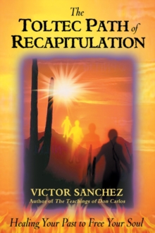 Toltec Path of Recapitulation: Healing Your Past to Free Your Soul