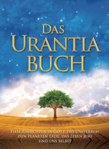 Image for Das Urantia Buch : Tiefe Einsichten in Gott, das Universum, den Planeten Erde, das Leben Jesu und uns selbst
