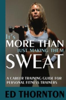 Image for It's more than just making them sweat  : a career training guide for personal fitness trainers