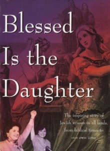 Image for Blessed Is the Daughter : The Inspiring Story of Jewish Women in all Lands, from Biblical Times to our Own Time