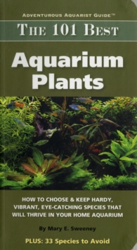 Image for The 101 best aquarium plants  : how to choose & keep hardy, vibrant, eye-catching species that will thrive in your home aquarium