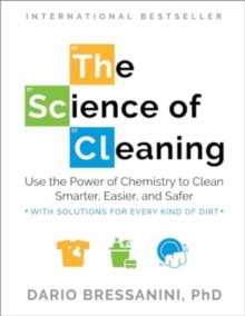 Image for The Science of Cleaning : Use the Power of Chemistry to Clean Smarter, Easier and Safer- With Solutions for Every Kind of Dirt