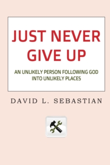 Image for Just Never Give Up : An Unlikely Person Following God into Unlikely Places