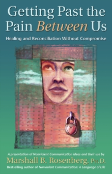 Image for Getting past the pain between us: healing and reconciliation without compromise : a Nonviolent Communication presentation and workshop transcription