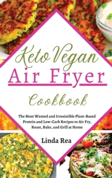 Image for Keto Vegan Air Fryer Cookbook : The Most Wanted and Irresistible Plant-Based Protein and Low-Carb Recipes to Air Fry, Roast, Bake, and Grill at Home