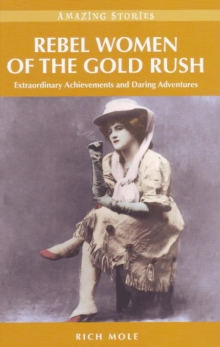 Image for Rebel women of the gold rush  : extraordinary achievements & daring adventures
