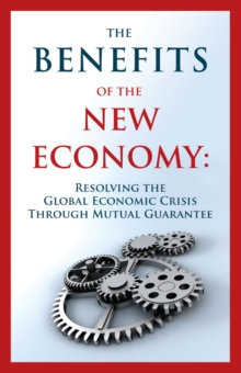 Image for Benefits of the New Economy: Resolving the Global Economic Crisis Through Mutual Guarantee