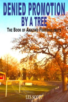 Denied Promotion By A Tree: The Book of Amazing Football Facts