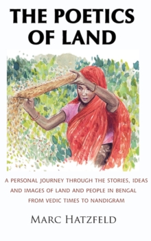 Image for The poetics of land  : a personal journey through the stories, ideas and images of land and people in Bengal, from Vedic times to Nandigram
