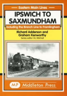 Ipswich to Saxmundham: Including the Branch Line to Framlingham