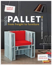 100% Pallet: from Freight to Furniture: 21 DIY Designer Projects