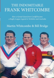 Image for The indomitable Frank Whitcombe  : how a genial giant from Cardiff became a rugby league legend in Yorkshire and Australia