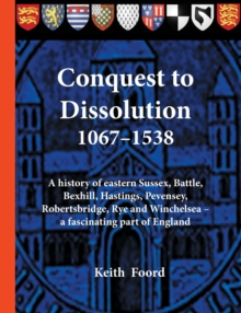 Image for Conquest to Dissolution 1067-1538 : A history of eastern Sussex, Battle, Bexhill, Hastings, Pevensey, Robertsbridge, Rye and Winchelsea - a fascinating part of England